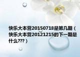 快乐大本营20150718是第几期（快乐大本营20121215的下一期是什么???）