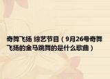 奇舞飞扬 综艺节目（9月26号奇舞飞扬的金马跳舞的是什么歌曲）