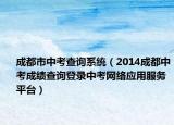 成都市中考查询系统（2014成都中考成绩查询登录中考网络应用服务平台）