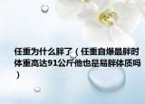 任重为什么胖了（任重自爆最胖时体重高达91公斤他也是易胖体质吗）