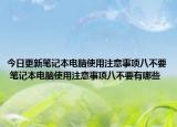 今日更新笔记本电脑使用注意事项八不要 笔记本电脑使用注意事项八不要有哪些