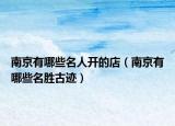 南京有哪些名人开的店（南京有哪些名胜古迹）