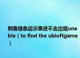 刺客信条启示录进不去出现unable（to find the ubioftgame ）