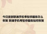 今日更新联通手机号暂停服务怎么恢复 联通手机号暂停服务如何恢复