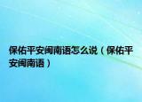 保佑平安闽南语怎么说（保佑平安闽南语）
