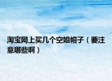 淘宝网上买几个空姐帽子（要注意哪些啊）