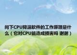问下CPU降温软件的工作原理是什么（它对CPU能造成损害吗 谢谢）