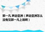 郭一凡 声动亚洲（声动亚洲怎么没有见郭一凡上场啊）