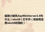 超级小旋风AspWebServer1.0为什么（win10）打不开（或者有没有win10适用的）