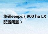 华硕eeepc（900 ha LX配置问题）