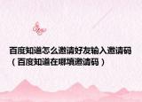 百度知道怎么邀请好友输入邀请码（百度知道在哪填邀请码）