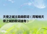 天使之城主题曲歌词（周笔畅天使之城的歌词谁有）