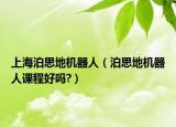 上海泊思地机器人（泊思地机器人课程好吗?）