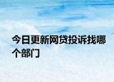 今日更新网贷投诉找哪个部门