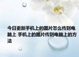 今日更新手机上的图片怎么传到电脑上 手机上的图片传到电脑上的方法