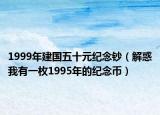 1999年建国五十元纪念钞（解惑我有一枚1995年的纪念币）