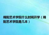绵阳艺术学院什么时间开学（绵阳艺术学院是几本）
