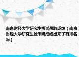 南京财经大学研究生初试录取成绩（南京财经大学研究生处考研成绩出来了有排名吗）