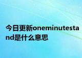 今日更新oneminutestand是什么意思