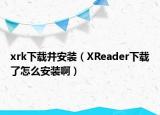 xrk下载并安装（XReader下载了怎么安装啊）