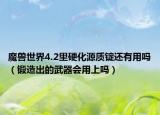 魔兽世界4.2里硬化源质锭还有用吗（锻造出的武器会用上吗）