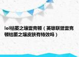 lol枯萎之壤雷克顿（英雄联盟雷克顿枯萎之壤皮肤有特效吗）