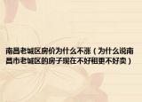 南昌老城区房价为什么不涨（为什么说南昌市老城区的房子现在不好租更不好卖）