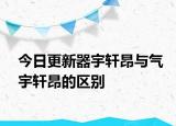 今日更新器宇轩昂与气宇轩昂的区别