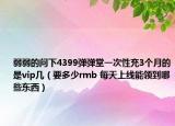 弱弱的问下4399弹弹堂一次性充3个月的是vip几（要多少rmb 每天上线能领到哪些东西）