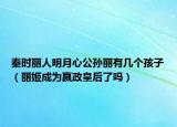 秦时丽人明月心公孙丽有几个孩子（丽姬成为嬴政皇后了吗）