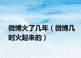 微博火了几年（微博几时火起来的）