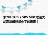 求2010KBS（SBS MBC歌谣大战高清最好是中字的谢谢）