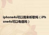 iphone4s可以用来听歌吗（iPhone4s可以电信吗）