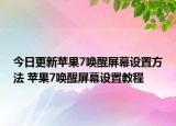 今日更新苹果7唤醒屏幕设置方法 苹果7唤醒屏幕设置教程