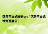 沉香玉弃妃难宠txt（沉香玉弃妃难宠百度云）