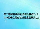 第二期稀有装扮礼盒怎么获得?（2019传奇之稀有装扮礼盒是天几\