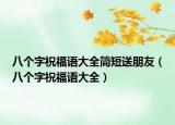 八个字祝福语大全简短送朋友（八个字祝福语大全）