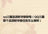 qq三国温酒斩华雄酵母（QQ三国那个温酒斩华雄任务怎么做啊）