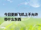 今日更新飞机上不允许带什么东西