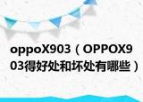 oppoX903（OPPOX903得好处和坏处有哪些）