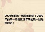 2000年的第一场雪的歌词（2000年的第一场雪比往年来的晚一些是啥歌名）