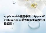 apple watch重置手表（Apple Watch Series 4 耐克智能手表怎么抹掉数据）