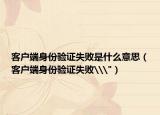 客户端身份验证失败是什么意思（客户端身份验证失败\