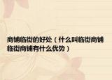 商铺临街的好处（什么叫临街商铺临街商铺有什么优势）