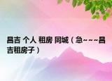 昌吉 个人 租房 同城（急~~~昌吉租房子）