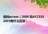 请问access（2000 和ACCESS 2003有什么区别）