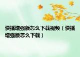 快播增强版怎么下载视频（快播增强版怎么下载）