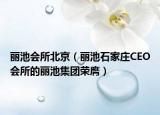 丽池会所北京（丽池石家庄CEO会所的丽池集团荣膺）