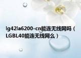 lg42la6200-cn能连无线网吗（LGBL40能连无线网么）