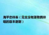 海芋恋伴奏（完全没有萧敬腾伴唱的版本谢谢）